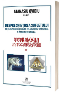 Despre sfintirea sufletului. Initierea sacra si secretul ezoteric universal. O istorie personala
