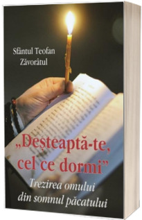 Desteapta-te cel ce dormi. Trezirea omului din somnul pacatului Desteapta-te cel ce dormi. Trezirea omului din somnul pacatului