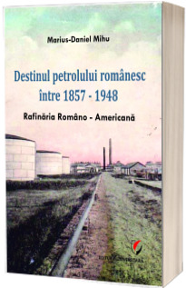 Destinul petrolului romanesc intre 1857-1948