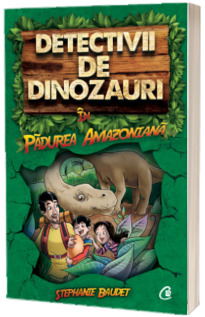Detectivii de dinozauri in padurea amazoniana. Cartea intai