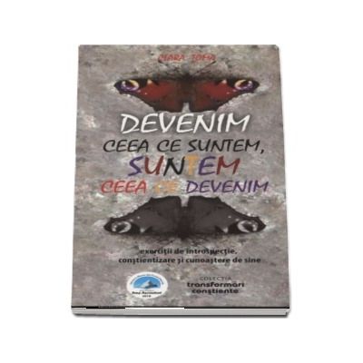 Devenim ceea ce suntem,suntem ceea ce devenim. Exercitii de introspectie, constientizare si cunoastere de sine