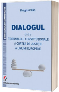 Dialogul dintre Tribunalele Constitutionale si Curtea de Justitie a Uniunii Europene