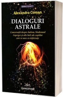 Dialoguri astrale. Conversatii despre Autism, Sindromul Asperger si alte boli ale copiilor care se nasc cu deficiente