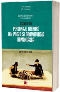 Dictionar de personaje literare din proza si dramaturgia romaneasca pentru clasele IX-XII. (Editia a V-a)