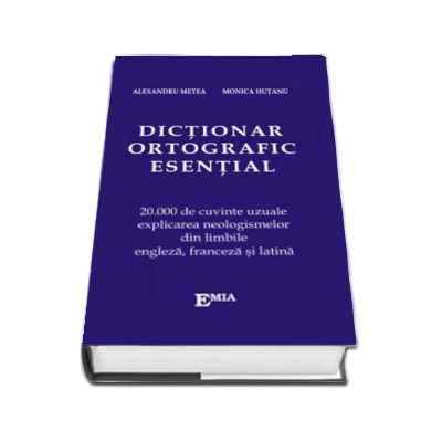 Dictionar ortografic esential. 20000 de cuvinte uzuale si expresii explicate, din limba engleza, franceza si latina