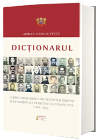 Dictionarul clericilor si mirenilor ortodocsi romani marturisitori in detentia comunista (1945-1964)