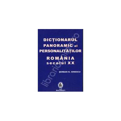 Dictionarul panoramic al personalitatilor din Romania sec. XX. 5000 de nume