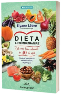 Dieta antiimbatranire - Cele mai bune alimente, in 40 de retete. Strategii nutritionale antiimbatranire, in sapte pasi