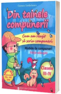 Din tainele compunerii. Cum am reusit sa scriu compuneri. Modele de compuneri pentru clasele III-IV - Carmen Iordachescu (Editie adaugita) Din tainele compunerii. Cum am reusit sa scriu compuneri. Modele de compuneri pentru clasele III-IV - Carmen Iordachescu (Editie adaugita)