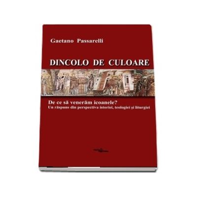 Dincolo de culoare. De ce sa veneram icoanele. Un raspuns din perspectiva istoriei, teologiei si liturgiei