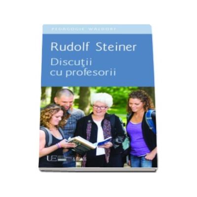 Discutii cu profesorii - Rudolf Steiner (Pedagogie Waldorf)