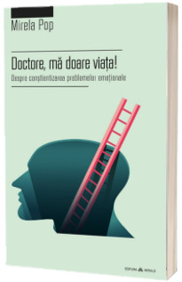 Doctore, ma doare viata! Despre constientizarea problemelor emotionale - Mirela Pop