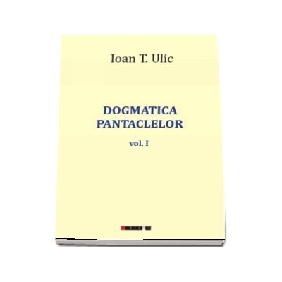 Dogmatica pantaclelor Volumul I - Ioan T. Ulic