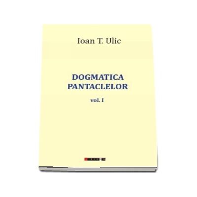 Dogmatica pantaclelor Volumul I - Ioan T. Ulic