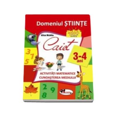 Domeniul stiinte. Caiet activitati matematice si cunoasterea mediului, 3-4 ani - Alice Nichita