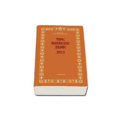 Tipic bisericesc zilnic 2015 - Tiparit cu binecuvantarea Inaltpreasfintitului Teofan Mitropolitul Moldovei si Bucovinei