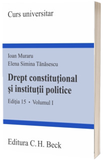 Drept constitutional si institutii politice. Editia 15, Volumul I - Elena Simina Tanasescu si Ioan Muraru