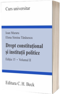 Drept constitutional si institutii politice. Editia 15, Volumul II - Elena Simina Tanasescu si Ioan Muraru