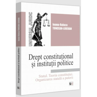 Drept constitutional si institutii politice. Statul.Teoria constitutiei. Organizarea statala a puterii. Curs universitar