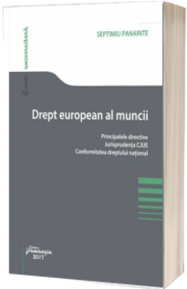 Drept european al muncii - Principalele directive. Jurisprudenta CJUE. Conformitatea dreptului national (Septimiu Panainte)