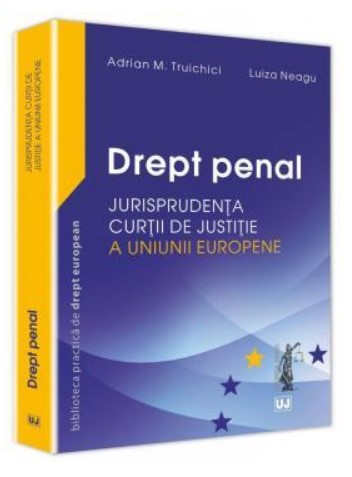Drept penal - Jurisprudenta Curtii de Justitie a Uniunii Europene - Adrian M. Truichici