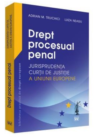 Drept procesual penal - Jurisprudenta Curtii de Justitie a Uniunii Europene - Adrian M. Truichici