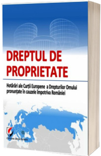 Dreptul de proprietate. Hotarari ale Curtii Europene a Drepturilor Omului pronuntate in cauzele impotriva Romaniei