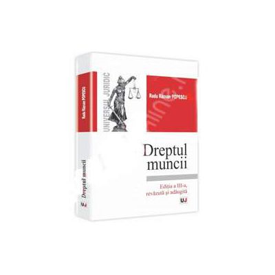 Dreptul muncii. Editia a III-a. Revazuta si adaugita