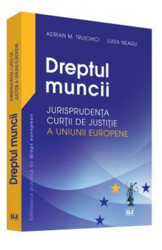 Dreptul muncii - Jurisprudenta Curtii de Justitie a Uniunii Europene (Adrian M. Truichici)