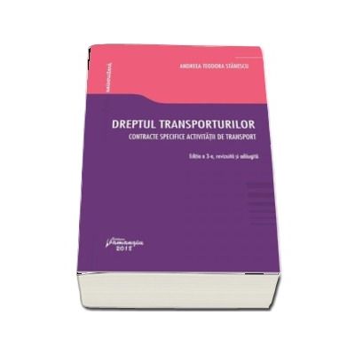 Dreptul transporturilor. Contracte specifice activitatii de transport. Editia a 3-a, revizuita si adaugita - Andreea-Teodora Stanescu