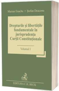 Drepturile si libertatile fundamentale in jurisprudenta Curtii Constitutionale. Volumul I