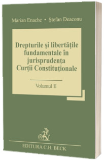 Drepturile si libertatile fundamentale in jurisprudenta Curtii Constitutionale. Volumul II