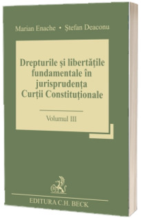 Drepturile si libertatile fundamentale in jurisprudenta curtii constitutionale. Volumul III