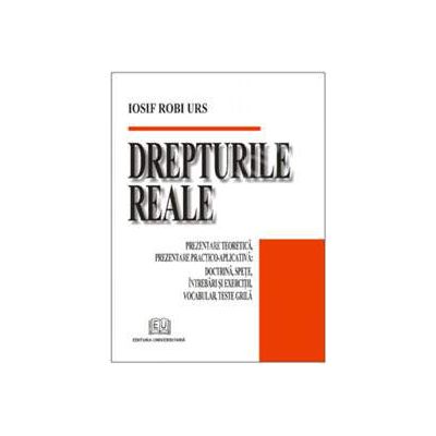 Drepturile reale (Prezentare teoretica, prezentare practico - aplicativa: Doctrina, spete, intrebari si exercitii, vocabular, teste grila)