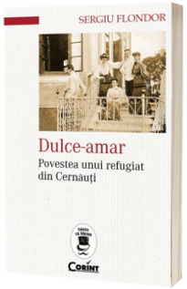 Dulce-amar. Povestea unui refugiat din Cernauti - Sergiu Flondor