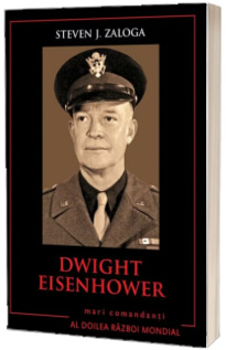 Dwight Eisenhower. Mari comandanti in al Doilea Razboi Mondial