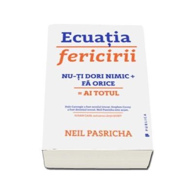 Ecuatia fericirii. Nu-ti dori nimic (plus) Fa orice (egal) Ai totul - Neil Pasricha