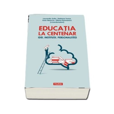 Educatia la Centenar - Idei. Institutii. Personalitati