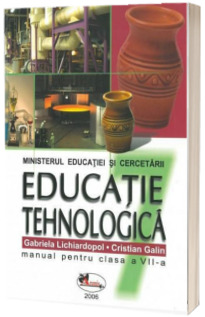 Educatie tehnologica. Manual pentru clasa a VII-a (Gabriela Lichiardopol si Cristian Galin)