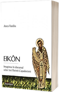 Eikon. Imaginea in discursul celor trei Parinti Capadocieni. Editie necartonata