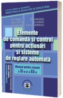 Elemente de comanda si control pentru actionari si sisteme de reglare automata. Manual pentru clasele a XI-a si a XII-a