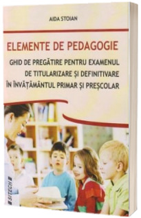 Elemente de pedagogie. Ghid de pregatire pentru examenul de titularizare si definitivare in invatamantul primar si prescolar - Aida Stoian