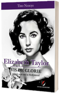 Elizabeth Taylor. Vis de glorie - Primii zece ani la Hollywood