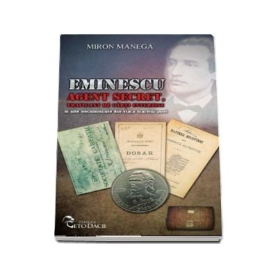 Eminescu Agent secret, traficant de carti interzise si alte necunoscute din viata marelui poet - Miron Manega