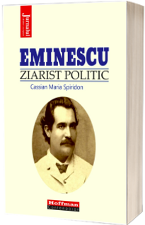 Eminescu, ziarist politic - Cassian Maria Spiridon