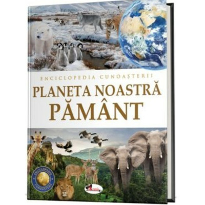 Enciclopedia cunoasterii. Planeta noastra Pamant