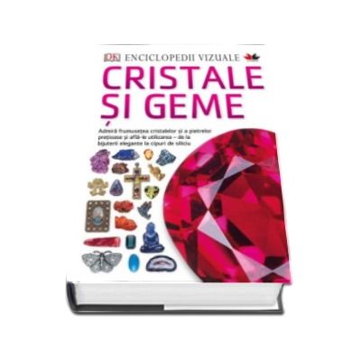 Enciclopedii vizuale. Cristale si Geme - Admira frumusetea cristalelor si a pietrelor pretioase si afla-le utilizarea - de la bijuterii elegante la cipuri de siliciu