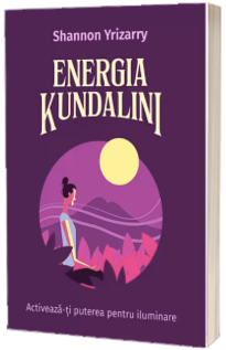 Energia Kundalini. Activeaza-ti puterea pentru iluminare - Shannon Yrizarry