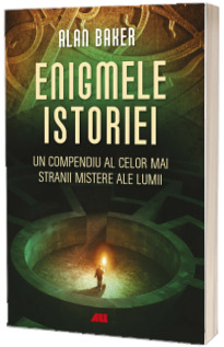 Enigmele istoriei. Un compendiu al celor mai stranii mistere ale lumii