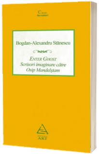 Enter Ghost. Scrisori imaginare catre Osip Mandelstam - Bogdan-Alexandru Stanescu